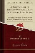 A Brief Memoir of Solomon Underhill, Late of Westbury, Long Island: Including an Address to the Members of the Quarterly Meeting of Westbury (Classic