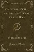 Vince the Rebel, or the Sanctuary in the Bog (Classic Reprint)