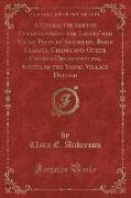 A Character Sketch Entertainment for Ladies' and Young Peoples' Societies, Bible Classes, Choirs and Other Church Organizations, Entitled the Young Village Doctor (Classic Reprint)