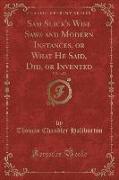 Sam Slick's Wise Saws and Modern Instances, or What He Said, Did, or Invented, Vol. 1 of 2 (Classic Reprint)