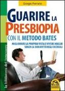 Guarire la presbiopia con il metodo Bates. Migliorare la propria vista e vivere meglio senza la schiavitù degli occhiali