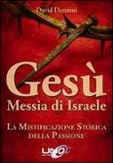 Gesù Messia di Israele. La mistificazione storica della passione di Cristo