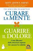 Curare la mente. Guarire il dolore. Come liberarsi dalle amozioni represse che causano la malattia