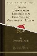 Über die Unsicherheit Literarischen Eigentums bei Griechen und Römern (Classic Reprint)