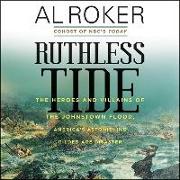 Ruthless Tide: The Heroes and Villains of the Johnstown Flood, America's Astonishing Gilded Age Disaster