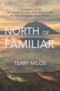 North of Familiar: A Woman's Story of Homesteading and Adventure in the Canadian Wilderness