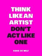 Think Like an Artist, Don't Act Like One