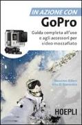 In azione con Go Pro. Guida completa all'uso e agli accessori per video mozzafiato