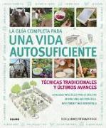 La guía completa para una vida autosuficiente : técnicas tradicionales y últimos avances