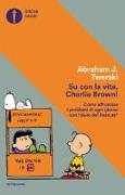 Su con la vita, Charlie Brown! Come affrontare i problemi di ogni giorno con l'aiuto dei Peanuts