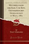 Mittheilungen der Kais. Und Kön. Geographischen Gesellschaft in Wien, 1882, Vol. 25 (Classic Reprint)