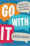 Go with It: Embrace the Unexpected to Drive Change