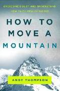 How to Move a Mountain: Overcome Doubt and Understand How Faith Really Works