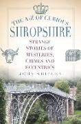 The A-Z of Curious Shropshire: Strange Stories of Mysteries, Crimes and Eccentrics