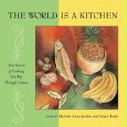 The World Is a Kitchen: True Stories of Cooking Your Way Through Culture Stories, Recipes, Resources
