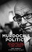 Murdoch's Politics: How One Man's Thirst for Wealth and Power Shapes Our World