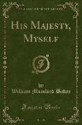 His Majesty, Myself (Classic Reprint)