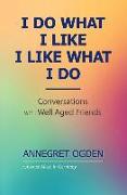 I Do What I Like - I Like What I Do: Conversations with Well Aged Friends