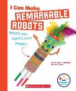 I Can Make Remarkable Robots (Rookie Star: Makerspace Projects)