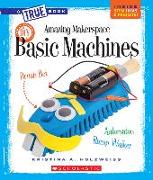 Amazing Makerspace DIY Basic Machines (a True Book: Makerspace Projects)