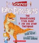 The Science of Killer Dinosaurs: The Bloodcurdling Truth about T. Rex and Other Theropods (the Science of Dinosaurs)