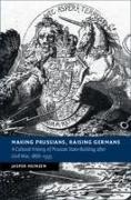 Making Prussians, Raising Germans: A Cultural History of Prussian State-Building After Civil War, 1866-1935