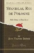Stanislas, Roi de Pologne: Mélo-Drame En Trois Actes (Classic Reprint)