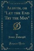 Aldyth, or "Let the End Try the Man" (Classic Reprint)