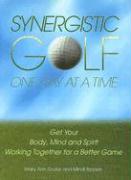 Synergistic Golf One Day at a Time: Get Your Body, Mind and Spirit Working Together for a Better Game