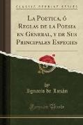 La Poetica, ó Reglas de la Poesia en General, y de Sus Principales Especies (Classic Reprint)