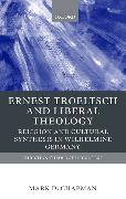 Ernst Troeltsch and Liberal Theology: Religion and Cultural Synthesis in Wilhelmine Germany