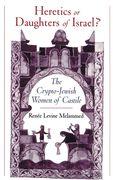 Heretics or Daughters of Israel?: The Crypto-Jewish Women of Castile