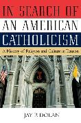 In Search of an American Catholicism: A History of Religion and Culture in Tension