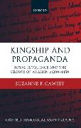 Kingship and Propaganda: Royal Eloquence and the Crown of Aragon C. 1200-1450