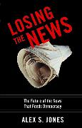 Losing the News: The Future of the News That Feeds Democracy