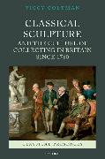 Classical Sculpture and the Culture of Collecting in Britain since 1760