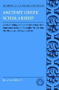 Ancient Greek Scholarship: A Guide to Finding, Reading, and Understanding Scholia, Commentaries, Lexica, and Grammatiacl Treatises, from Their Be