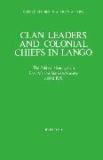 Clan Leaders and Colonial Chiefs in Lango: The Political History of an East African Stateless Society C. 1800-1939