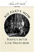 No Party Now: Politics in the Civil War North