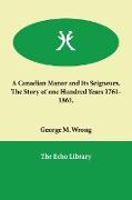 A Canadian Manor and Its Seigneurs. the Story of One Hundred Years 1761-1861