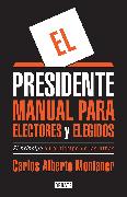 El presidente. Manual para electores y elegidos / The President. A Manual for Vo ters and the People They Elect