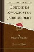 Goethe im Zwanzigsten Jahrhundert (Classic Reprint)