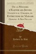 De la Maniere d'Elever les Jeunes Enfants au Canada, ou Entretiens de Madame Genest A Ses Filles (Classic Reprint)