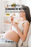 51 Rezepte für schwangere Mütter: Smarte Diäten und gesunde Ernährung für werdende Mütter