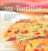 102 Tortillas : las recetas clásicas y nuevas, para preparar en casa con los ingredientes más sabrosos y nutritivos