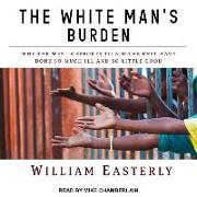 The White Man's Burden: Why the West's Efforts to Aid the Rest Have Done So Much Ill and So Little Good