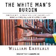 The White Man's Burden: Why the West's Efforts to Aid the Rest Have Done So Much Ill and So Little Good