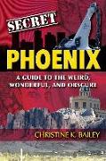 Secret Phoenix: A Guide to the Weird, Wonderful, and Obscure: A Guide to the Weird, Wonderful, and Obscure