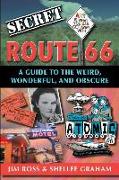 Secret Route 66: A Guide to the Weird, Wonderful, and Obscure: A Guide to the Weird, Wonderful, and Obscure