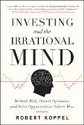 Investing and the Irrational Mind: Rethink Risk, Outwit Optimism, and Seize Opportunities Others Miss